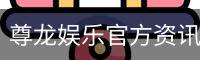 尊龙娱乐官方资讯